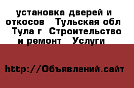 установка дверей и откосов - Тульская обл., Тула г. Строительство и ремонт » Услуги   